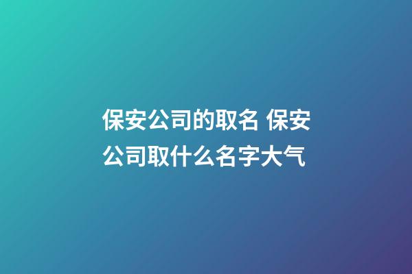 保安公司的取名 保安公司取什么名字大气-第1张-公司起名-玄机派